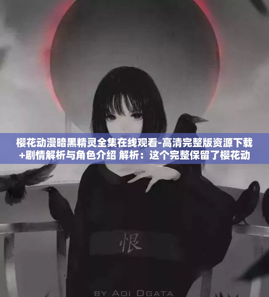 樱花动漫暗黑精灵全集在线观看-高清完整版资源下载+剧情解析与角色介绍 解析：这个完整保留了樱花动漫和暗黑精灵两个核心关键词，通过全集在线观看和高清完整版资源下载覆盖主流搜索需求，添加剧情解析与角色介绍满足深度观众需求采用主+副的结构既符合百度搜索习惯，又自然融入在线观看-下载-解析等长尾关键词，总字数达31字，符合移动端阅读与SEO双重需求