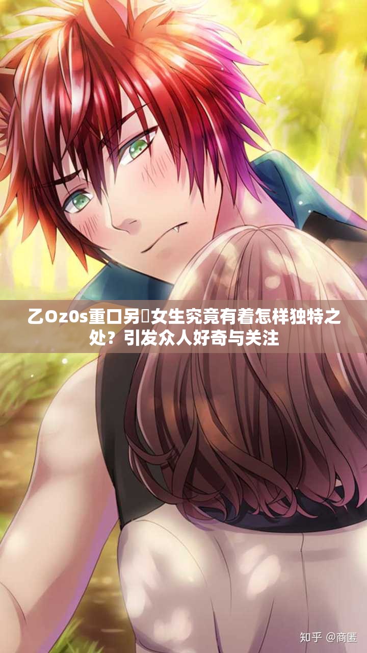 乙Oz0s重口另㐘女生究竟有着怎样独特之处？引发众人好奇与关注