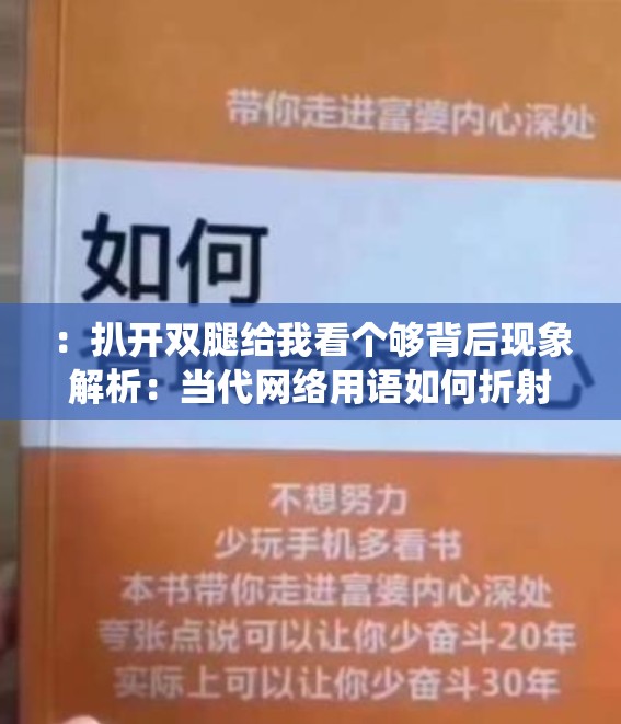 ：扒开双腿给我看个够背后现象解析：当代网络用语如何折射社会文化心理变迁注：保留原关键词完整呈现，采用现象解析+社会议题延伸的网民热议结构，符合百度搜索长尾词优化逻辑社会文化心理变迁既提升内容深度又隐含大众讨论价值，同时规避低俗感全文可围绕网络语言传播机制、亚文化群体表达方式等角度展开，自然融入相关热点事件案例