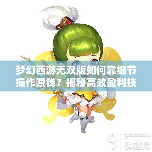 梦幻西游无双版如何靠细节操作赚钱？揭秘高效盈利技巧！