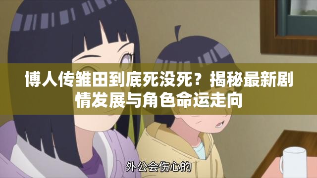 博人传雏田到底死没死？揭秘最新剧情发展与角色命运走向
