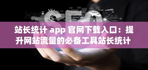 站长统计 app 官网下载入口：提升网站流量的必备工具站长统计 app 官网下载入口：轻松掌握网站数据，提升流量和转化率站长统计 app 官网下载入口：专业网站分析工具，提升网站价值