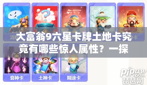 大富翁9六星卡牌土地卡究竟有哪些惊人属性？一探究竟！