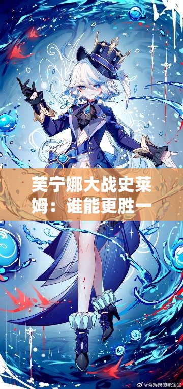 芙宁娜大战史莱姆：谁能更胜一筹？水神的力量能否战胜史莱姆的粘性？