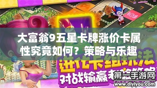 大富翁9五星卡牌涨价卡属性究竟如何？策略与乐趣的双重盛宴等你来探！