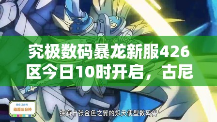 究极数码暴龙新服426区今日10时开启，古尼兽震撼登场有何惊喜？