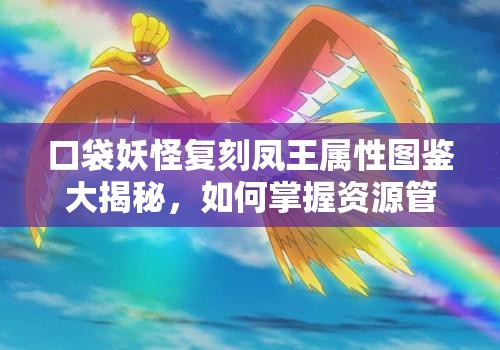 口袋妖怪复刻凤王属性图鉴大揭秘，如何掌握资源管理的艺术？