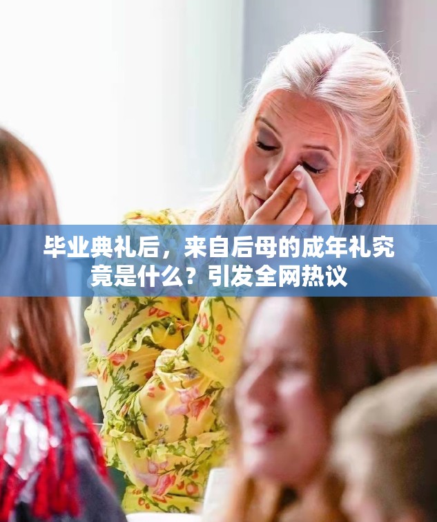 毕业典礼后，来自后母的成年礼究竟是什么？引发全网热议