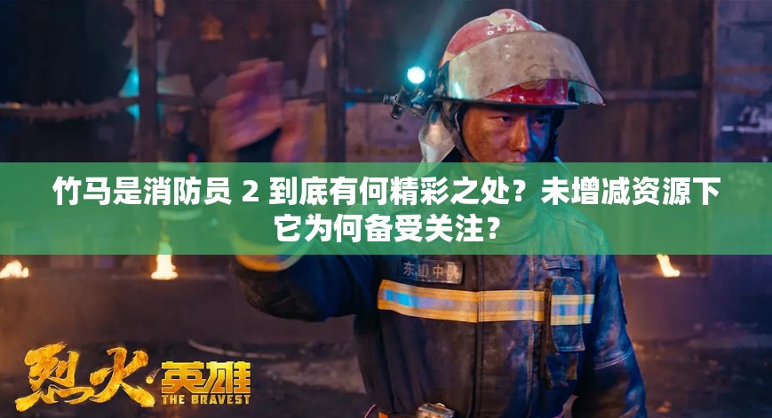 竹马是消防员 2 到底有何精彩之处？未增减资源下它为何备受关注？