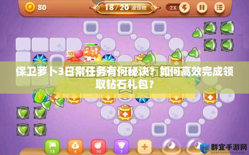 保卫萝卜3日常任务有何秘诀？如何高效完成领取钻石礼包？