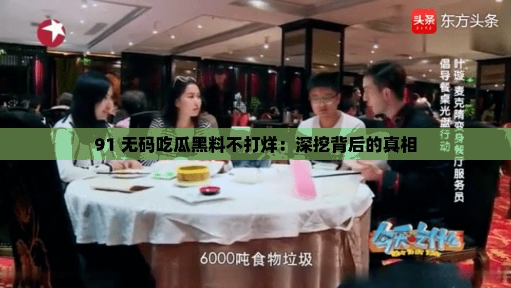 91 无码吃瓜黑料不打烊：深挖背后的真相