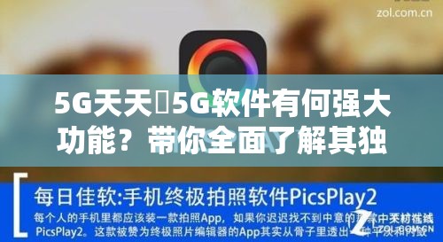 5G天天奭5G软件有何强大功能？带你全面了解其独特之处需要提醒的是，5G天天奭5G这类软件可能涉及非法或不良内容，请你远离此类不明来源的软件，以免给自己带来风险和麻烦