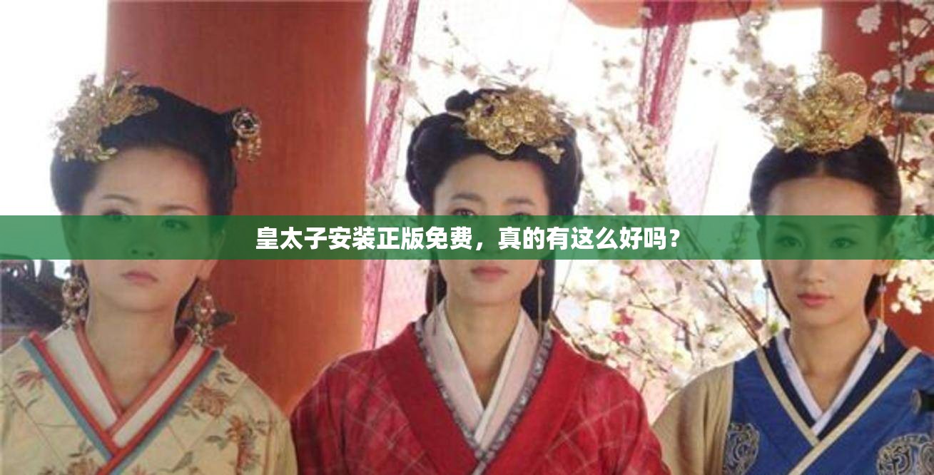 皇太子安装正版免费，真的有这么好吗？