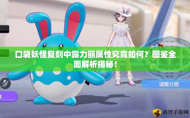 口袋妖怪复刻中露力丽属性究竟如何？图鉴全面解析揭秘！