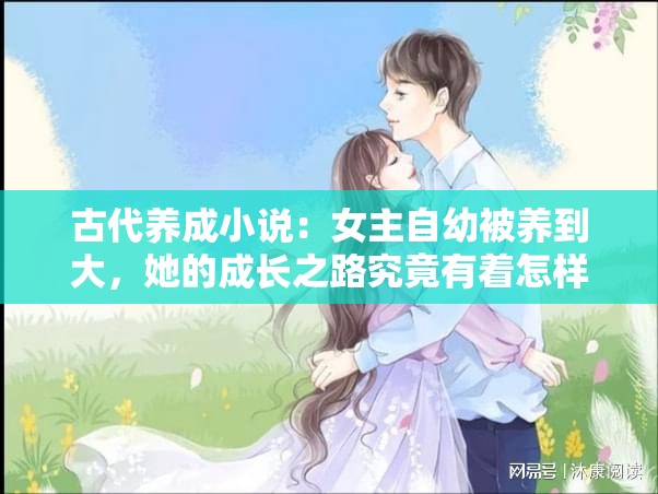 古代养成小说：女主自幼被养到大，她的成长之路究竟有着怎样的故事？