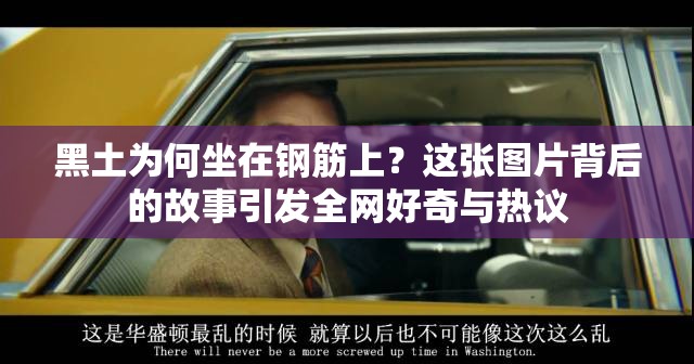 黑土为何坐在钢筋上？这张图片背后的故事引发全网好奇与热议