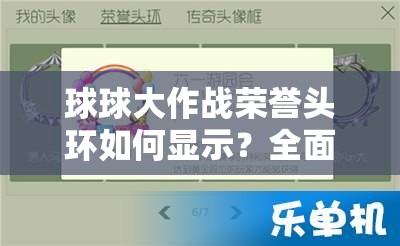 球球大作战荣誉头环如何显示？全面解析与获取技巧大揭秘