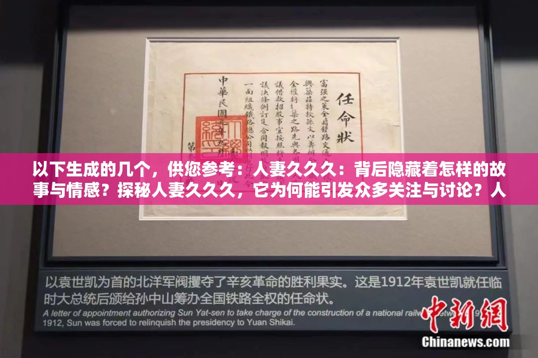 以下生成的几个，供您参考：人妻久久久：背后隐藏着怎样的故事与情感？探秘人妻久久久，它为何能引发众多关注与讨论？人妻久久久，到底有着怎样独特的魅力和吸引力？解析人妻久久久现象，这其中蕴含着怎样的社会心理？