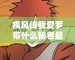 疾风传我爱罗带什么秘卷最好？网络热议的最佳选择等你来探索疾风传我爱罗究竟带啥秘卷？快来看看当下被认可的搭配攻略疾风传我爱罗带哪种秘卷才强？网络认可的答案就在这里等你