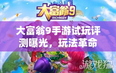 大富翁9手游试玩评测曝光，玩法革命能否带来三大惊喜猜想？