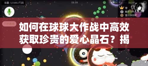 如何在球球大作战中高效获取珍贵的爱心晶石？揭秘获取方法！