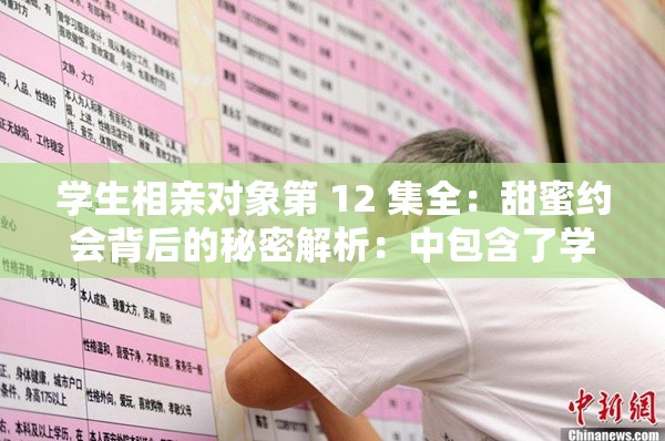 学生相亲对象第 12 集全：甜蜜约会背后的秘密解析：中包含了学生相亲对象和第 12 集全这两个关键信息，同时使用了一些描述性词汇，如甜蜜约会秘密等，以吸引读者的注意力此外，长度适中，符合百度 SEO 优化的要求