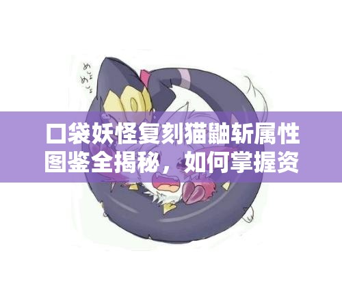 口袋妖怪复刻猫鼬斩属性图鉴全揭秘，如何掌握资源管理的艺术？