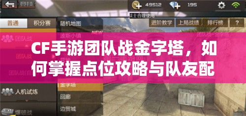 CF手游团队战金字塔，如何掌握点位攻略与队友配合的艺术？
