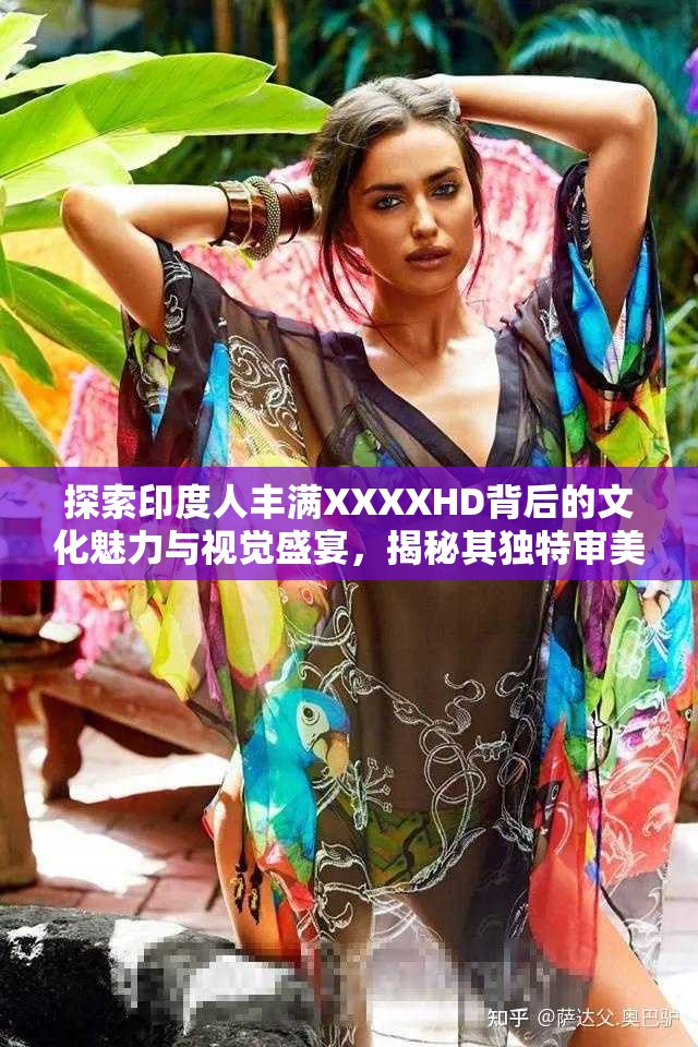 探索印度人丰满XXXXHD背后的文化魅力与视觉盛宴，揭秘其独特审美与艺术表达