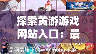 探索黄游游戏网站入口：最新资源、热门游戏推荐及安全访问指南
