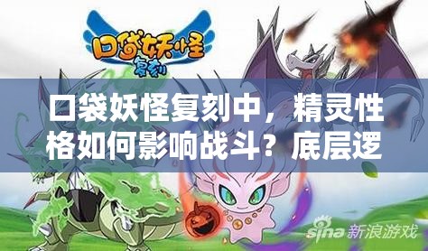 口袋妖怪复刻中，精灵性格如何影响战斗？底层逻辑与实战技巧全揭秘！