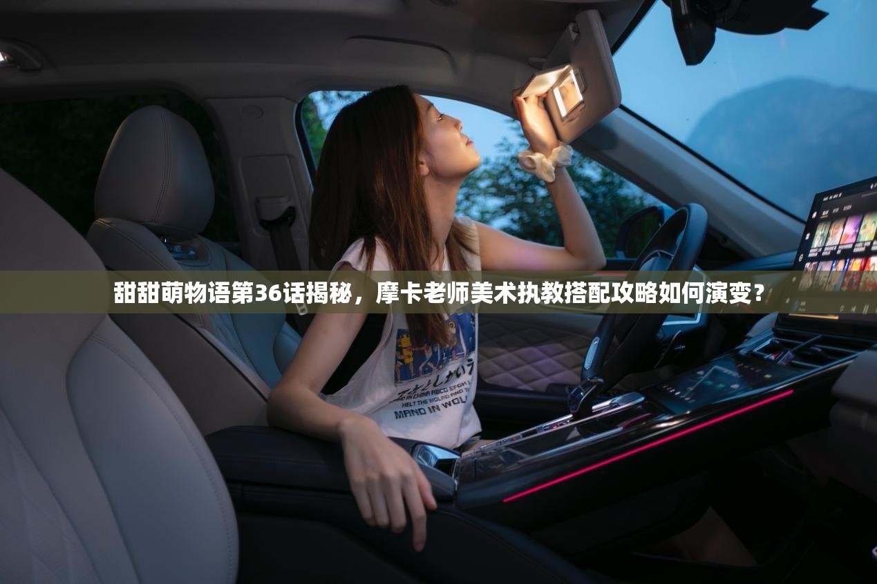 甜甜萌物语第36话揭秘，摩卡老师美术执教搭配攻略如何演变？