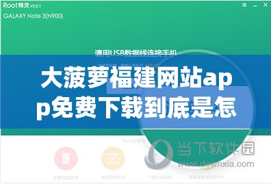 大菠萝福建网站app免费下载到底是怎样的存在？快来一探究竟
