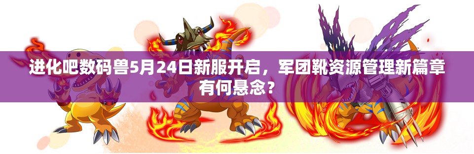 进化吧数码兽5月24日新服开启，军团靴资源管理新篇章有何悬念？