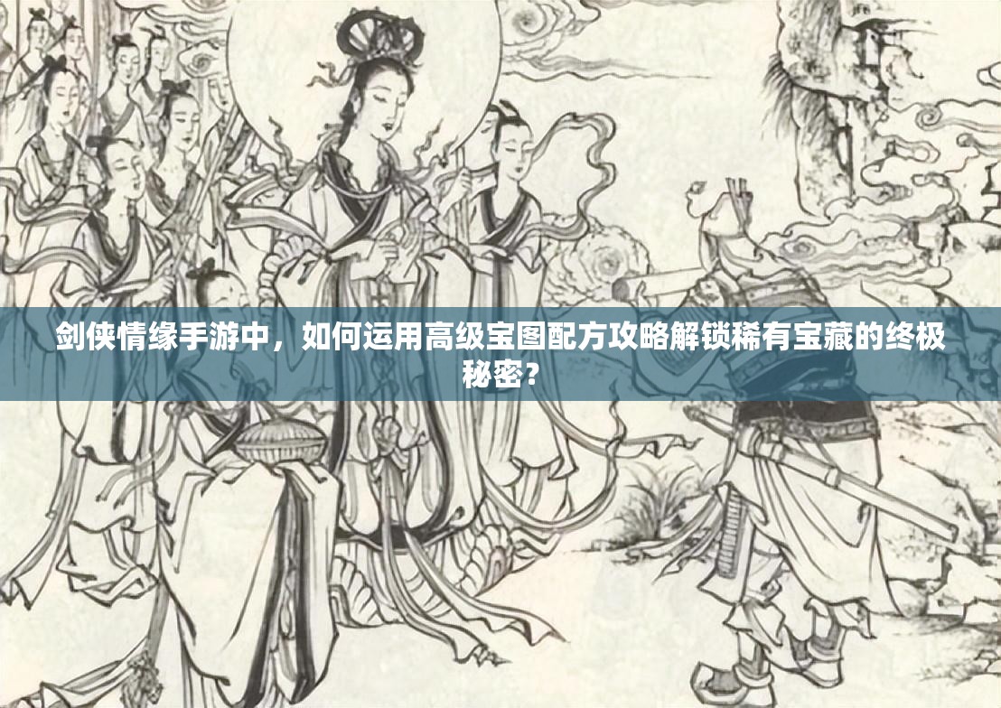 剑侠情缘手游中，如何运用高级宝图配方攻略解锁稀有宝藏的终极秘密？