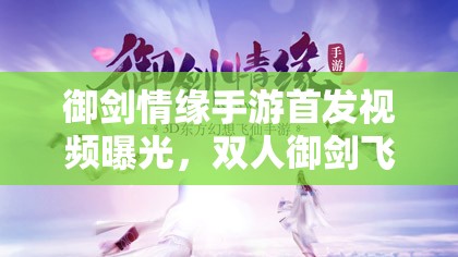 御剑情缘手游首发视频曝光，双人御剑飞行，浪漫之旅究竟如何？