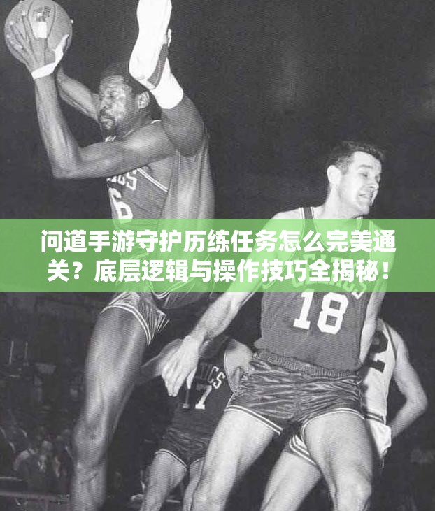 问道手游守护历练任务怎么完美通关？底层逻辑与操作技巧全揭秘！