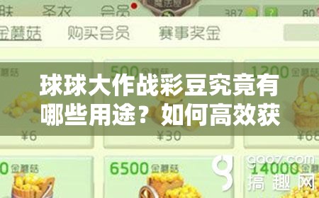 球球大作战彩豆究竟有哪些用途？如何高效获取彩豆揭秘！