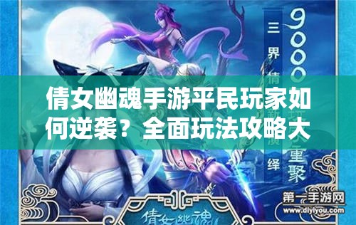 倩女幽魂手游平民玩家如何逆袭？全面玩法攻略大揭秘！