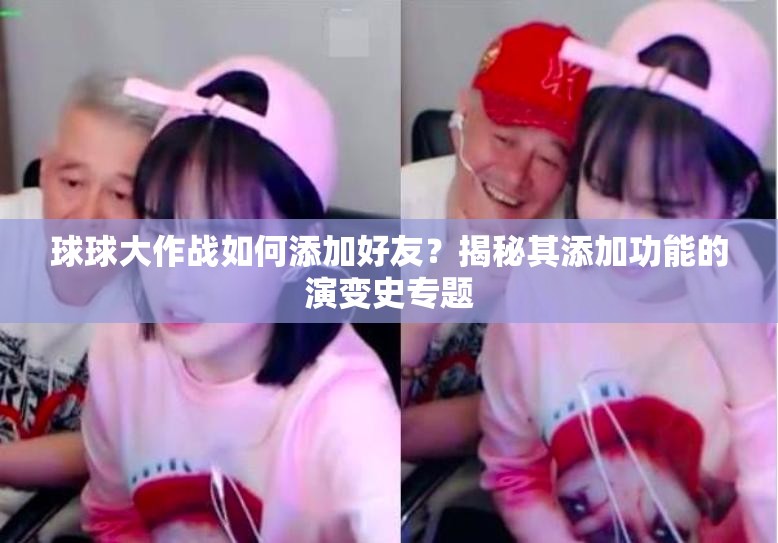 球球大作战如何添加好友？揭秘其添加功能的演变史专题
