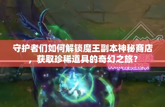 守护者们如何解锁魔王副本神秘商店，获取珍稀道具的奇幻之旅？