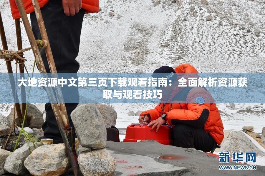 大地资源中文第三页下载观看指南：全面解析资源获取与观看技巧