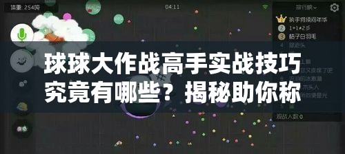 球球大作战高手实战技巧究竟有哪些？揭秘助你称霸战场的秘诀！