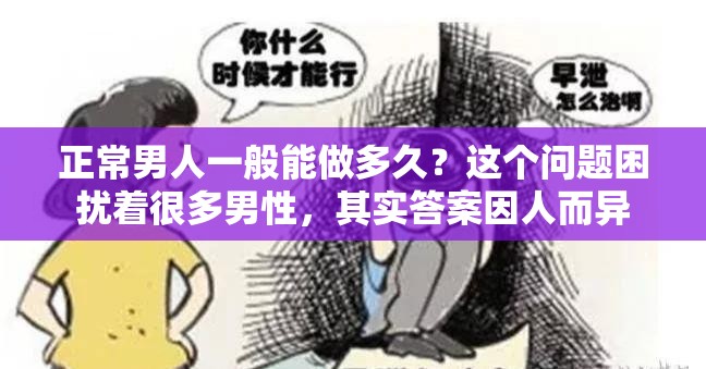 正常男人一般能做多久？这个问题困扰着很多男性，其实答案因人而异