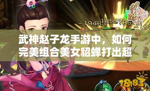 武神赵子龙手游中，如何完美组合美女貂蝉打出超强攻略？