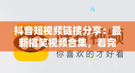 抖音短视频链接分享：最新搞笑视频合集，看完让你笑到停不下来