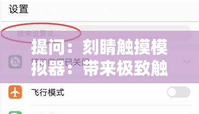 提问：刻睛触摸模拟器：带来极致触感体验的神器？当下网络比较认可的模式：刻睛触摸模拟器：让你欲罢不能的神器其他建议：探索刻睛触摸模拟器的无限可能刻睛触摸模拟器：触感新境界