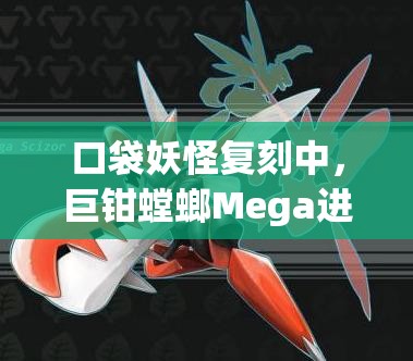 口袋妖怪复刻中，巨钳螳螂Mega进化后实力究竟如何？