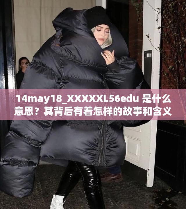 14may18_XXXXXL56edu 是什么意思？其背后有着怎样的故事和含义？