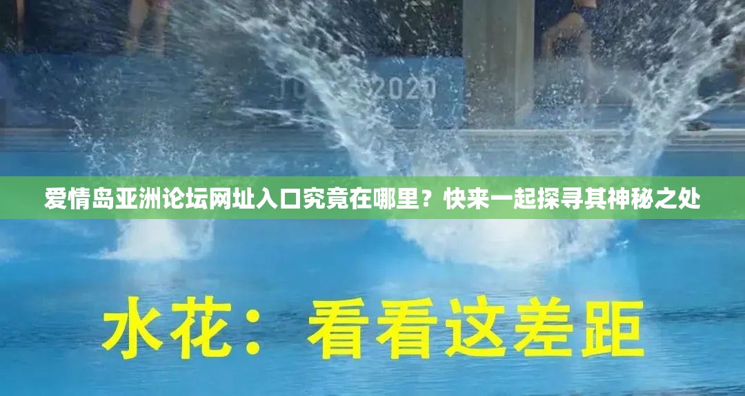 爱情岛亚洲论坛网址入口究竟在哪里？快来一起探寻其神秘之处